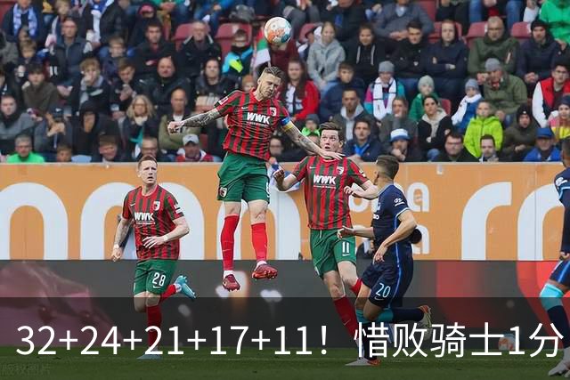 32+24+21+17+11！惜败骑士1分！登哥傻了，被小马哥动手打了！