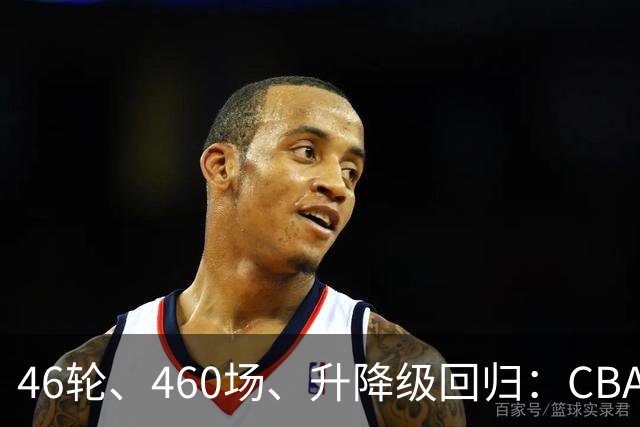 46轮、460场、升降级回归：CBA新赛季改了什么