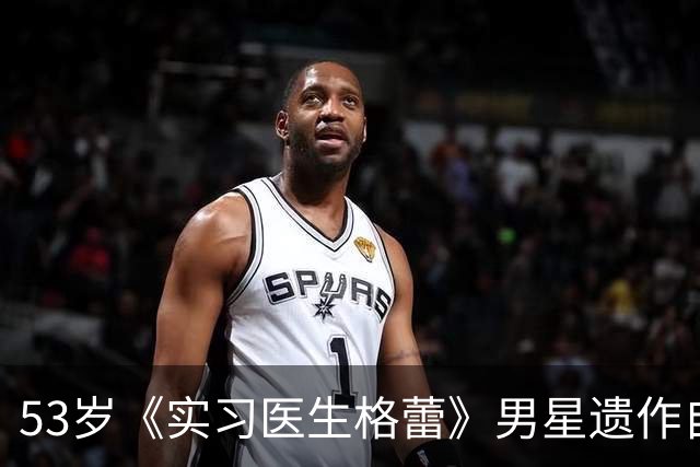 53岁《实习医生格蕾》男星遗作自曝：确诊前，筷子突然握不住了