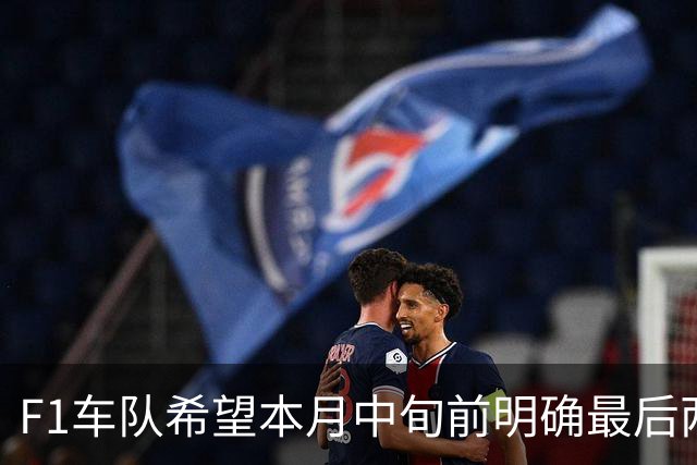 F1车队希望本月中旬前明确最后两站是否如期举行