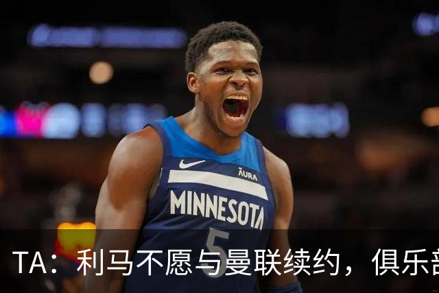 TA：利马不愿与曼联续约，俱乐部预计今日处理处罚问题