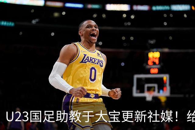 U23国足助教于大宝更新社媒！给球迷又带来一个好消息，值得期待