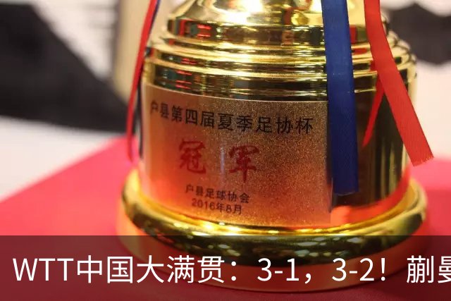 WTT中国大满贯：3-1，3-2！蒯曼丢局，张本大逆转，超级黑马险赢